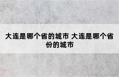 大连是哪个省的城市 大连是哪个省份的城市